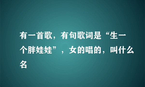 有一首歌，有句歌词是“生一个胖娃娃”，女的唱的，叫什么名