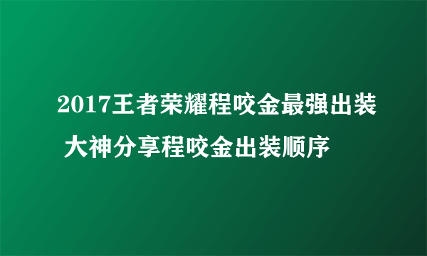 2017王者荣耀程咬金最强出装 大神分享程咬金出装顺序