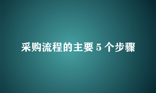 采购流程的主要５个步骤