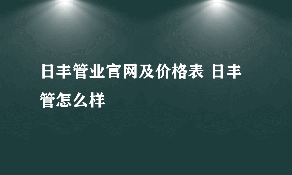 日丰管业官网及价格表 日丰管怎么样