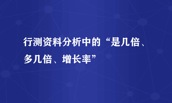 行测资料分析中的“是几倍、多几倍、增长率”