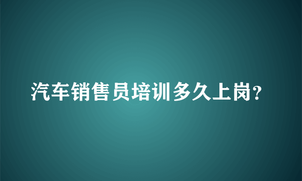 汽车销售员培训多久上岗？