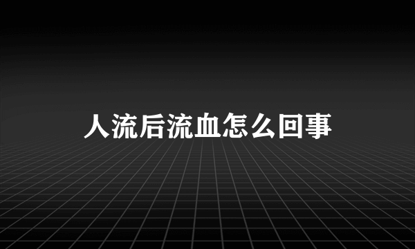 人流后流血怎么回事