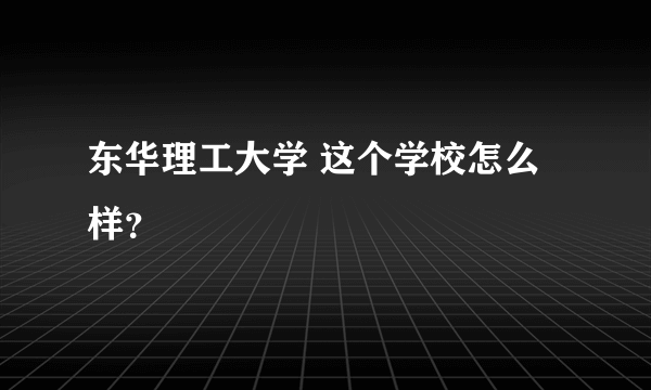 东华理工大学 这个学校怎么样？