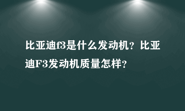 比亚迪f3是什么发动机？比亚迪F3发动机质量怎样？