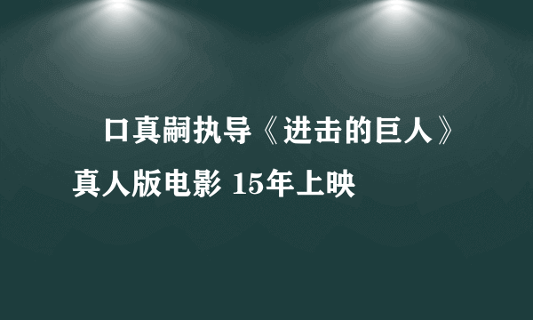 樋口真嗣执导《进击的巨人》真人版电影 15年上映