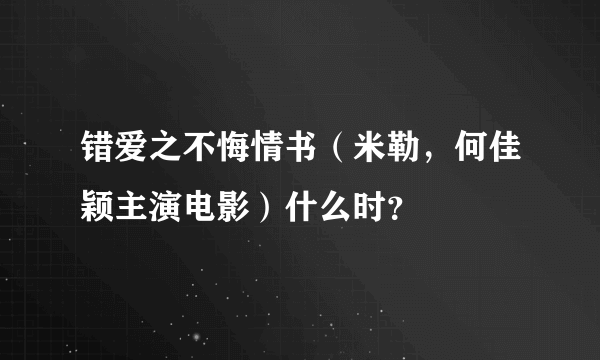 错爱之不悔情书（米勒，何佳颖主演电影）什么时？