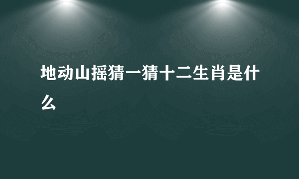 地动山摇猜一猜十二生肖是什么