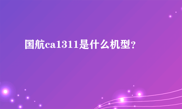 国航ca1311是什么机型？