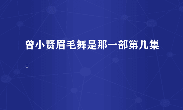 曾小贤眉毛舞是那一部第几集。