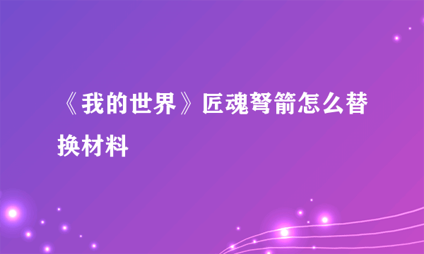 《我的世界》匠魂弩箭怎么替换材料