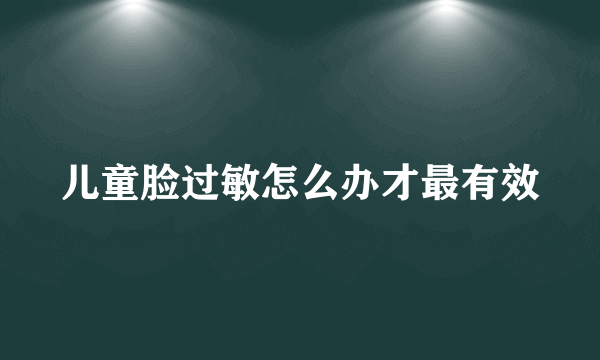 儿童脸过敏怎么办才最有效