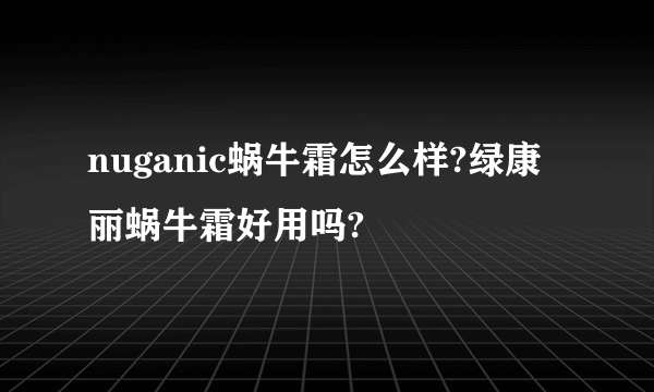 nuganic蜗牛霜怎么样?绿康丽蜗牛霜好用吗?