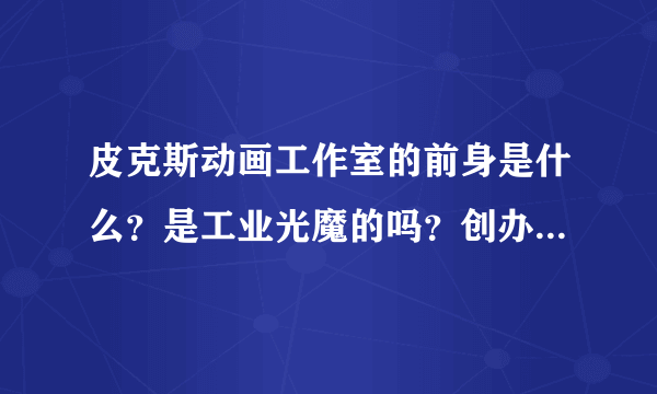 皮克斯动画工作室的前身是什么？是工业光魔的吗？创办者是不是乔治·卢卡斯？