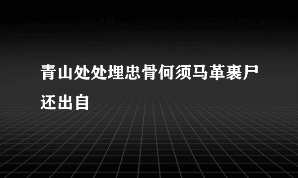 青山处处埋忠骨何须马革裹尸还出自