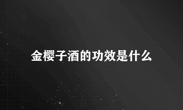 金樱子酒的功效是什么