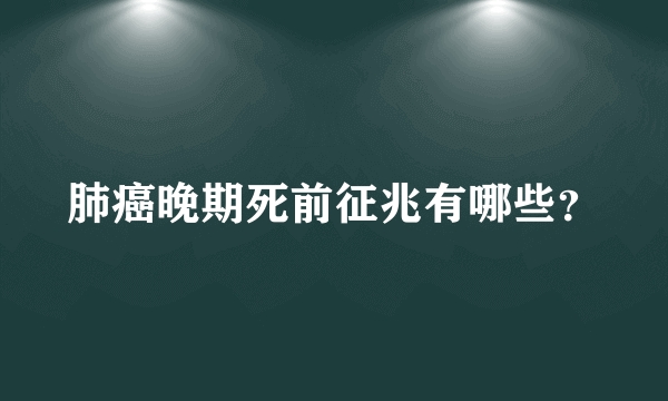 肺癌晚期死前征兆有哪些？