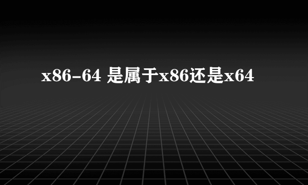 x86-64 是属于x86还是x64