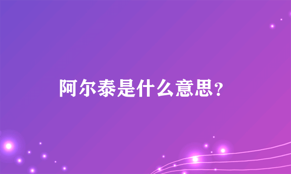 阿尔泰是什么意思？