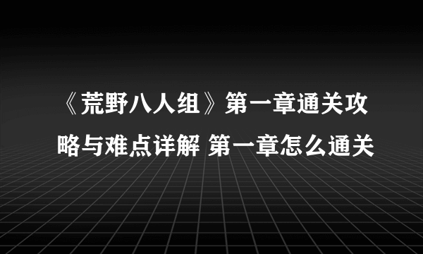 《荒野八人组》第一章通关攻略与难点详解 第一章怎么通关