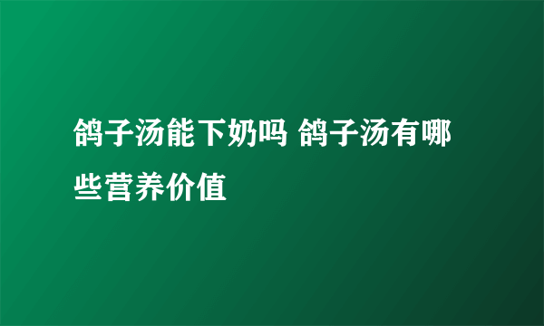 鸽子汤能下奶吗 鸽子汤有哪些营养价值