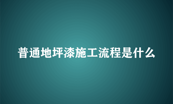 普通地坪漆施工流程是什么