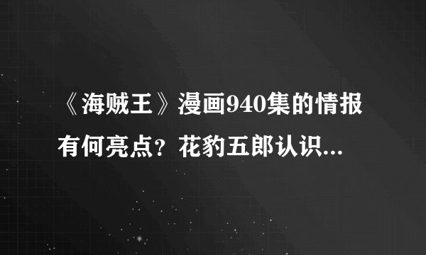 《海贼王》漫画940集的情报有何亮点？花豹五郎认识罗杰吗？