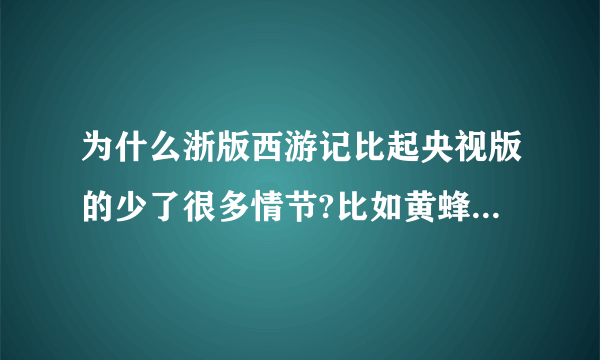 为什么浙版西游记比起央视版的少了很多情节?比如黄蜂岭，五庄观，乌鸡国，金光寺申冤，朱紫国，荆棘岭，