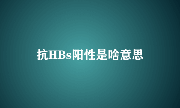 抗HBs阳性是啥意思