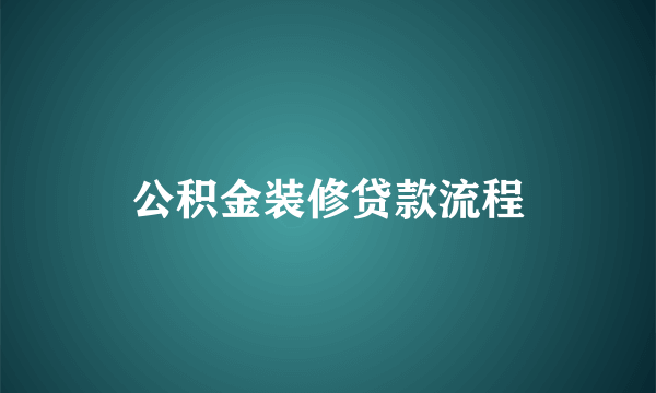 公积金装修贷款流程