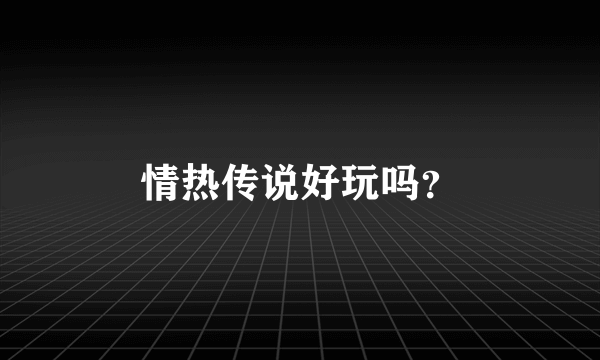 情热传说好玩吗？