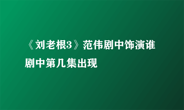 《刘老根3》范伟剧中饰演谁 剧中第几集出现