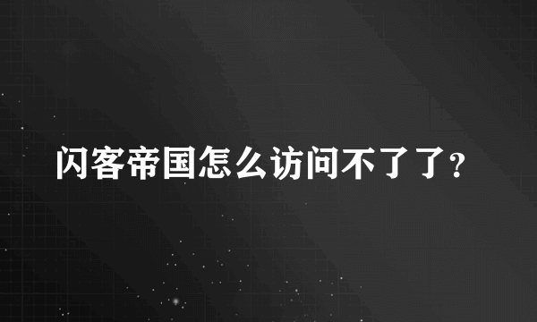 闪客帝国怎么访问不了了？