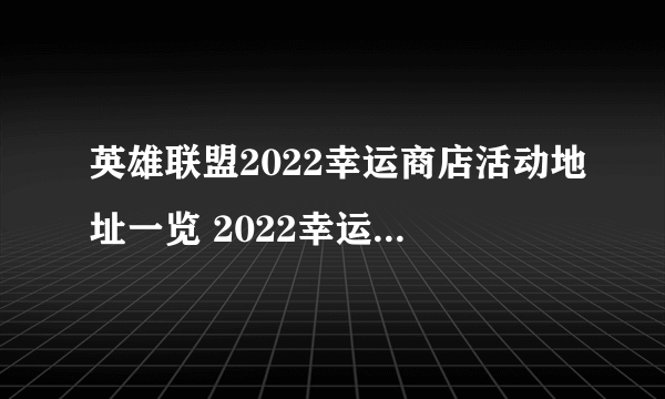 英雄联盟2022幸运商店活动地址一览 2022幸运商店什么时候开启