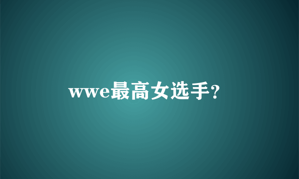 wwe最高女选手？