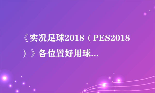 《实况足球2018（PES2018）》各位置好用球员推荐 实况足球2018哪些球员好用