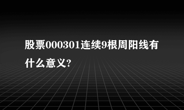 股票000301连续9根周阳线有什么意义?