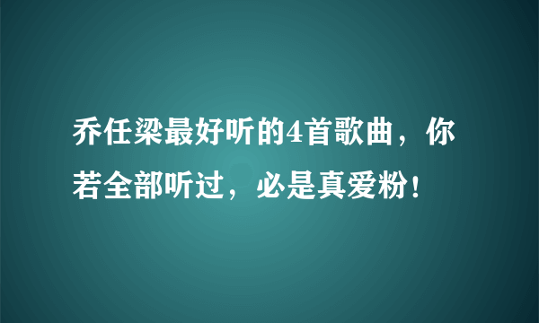 乔任梁最好听的4首歌曲，你若全部听过，必是真爱粉！