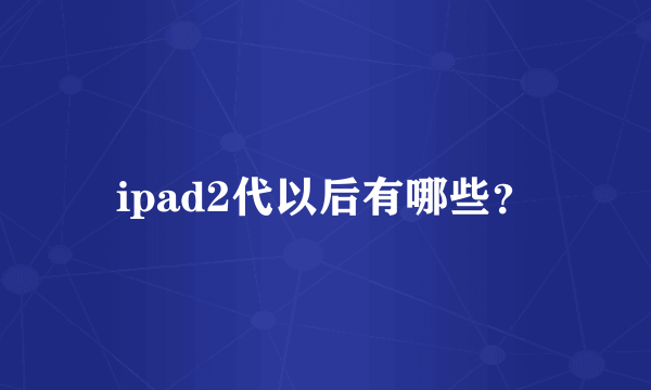 ipad2代以后有哪些？