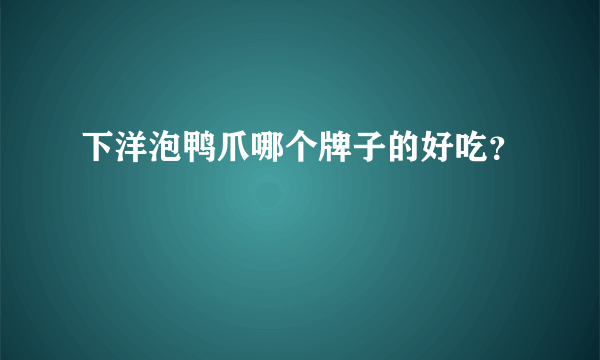 下洋泡鸭爪哪个牌子的好吃？