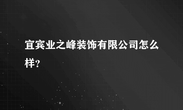 宜宾业之峰装饰有限公司怎么样？