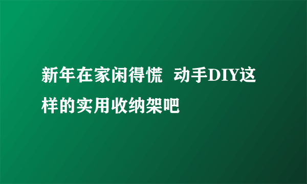 新年在家闲得慌  动手DIY这样的实用收纳架吧