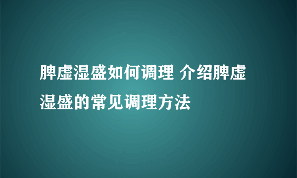 脾虚湿盛如何调理 介绍脾虚湿盛的常见调理方法