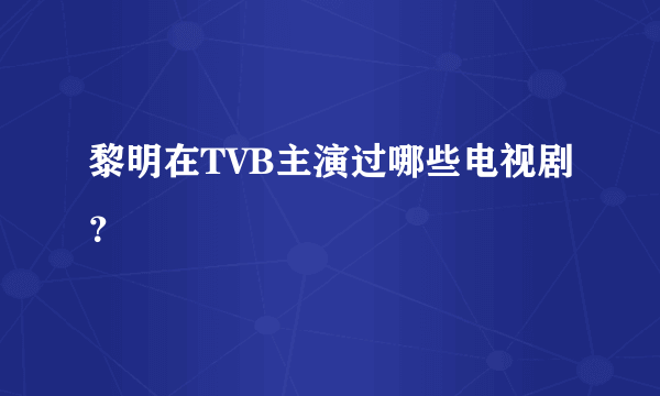 黎明在TVB主演过哪些电视剧？