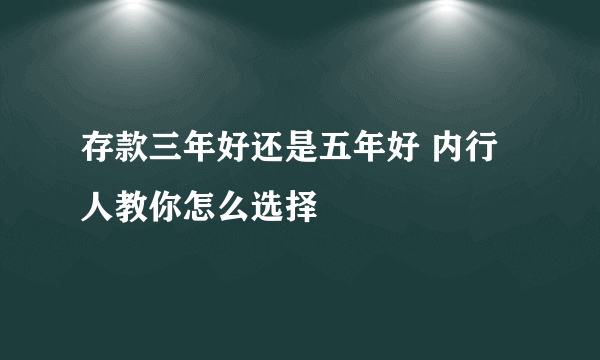 存款三年好还是五年好 内行人教你怎么选择