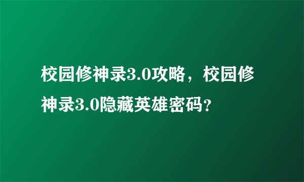 校园修神录3.0攻略，校园修神录3.0隐藏英雄密码？