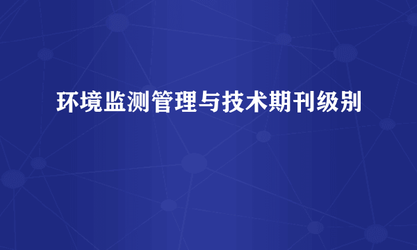 环境监测管理与技术期刊级别