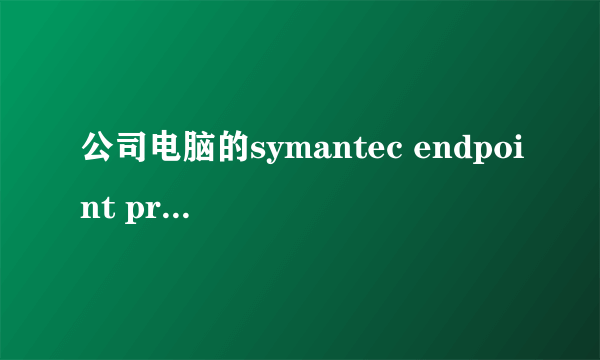 公司电脑的symantec endpoint protection怎么关闭