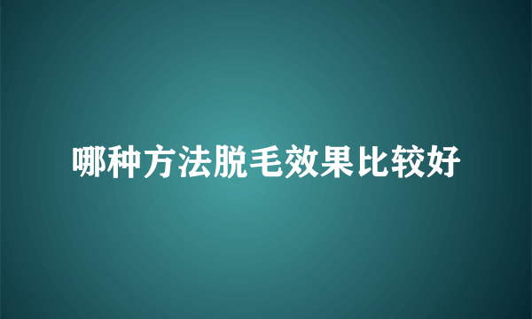 哪种方法脱毛效果比较好