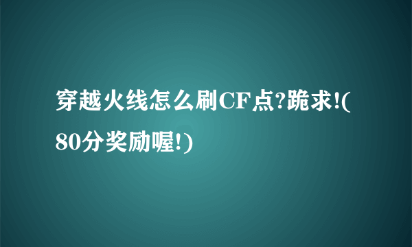 穿越火线怎么刷CF点?跪求!(80分奖励喔!)